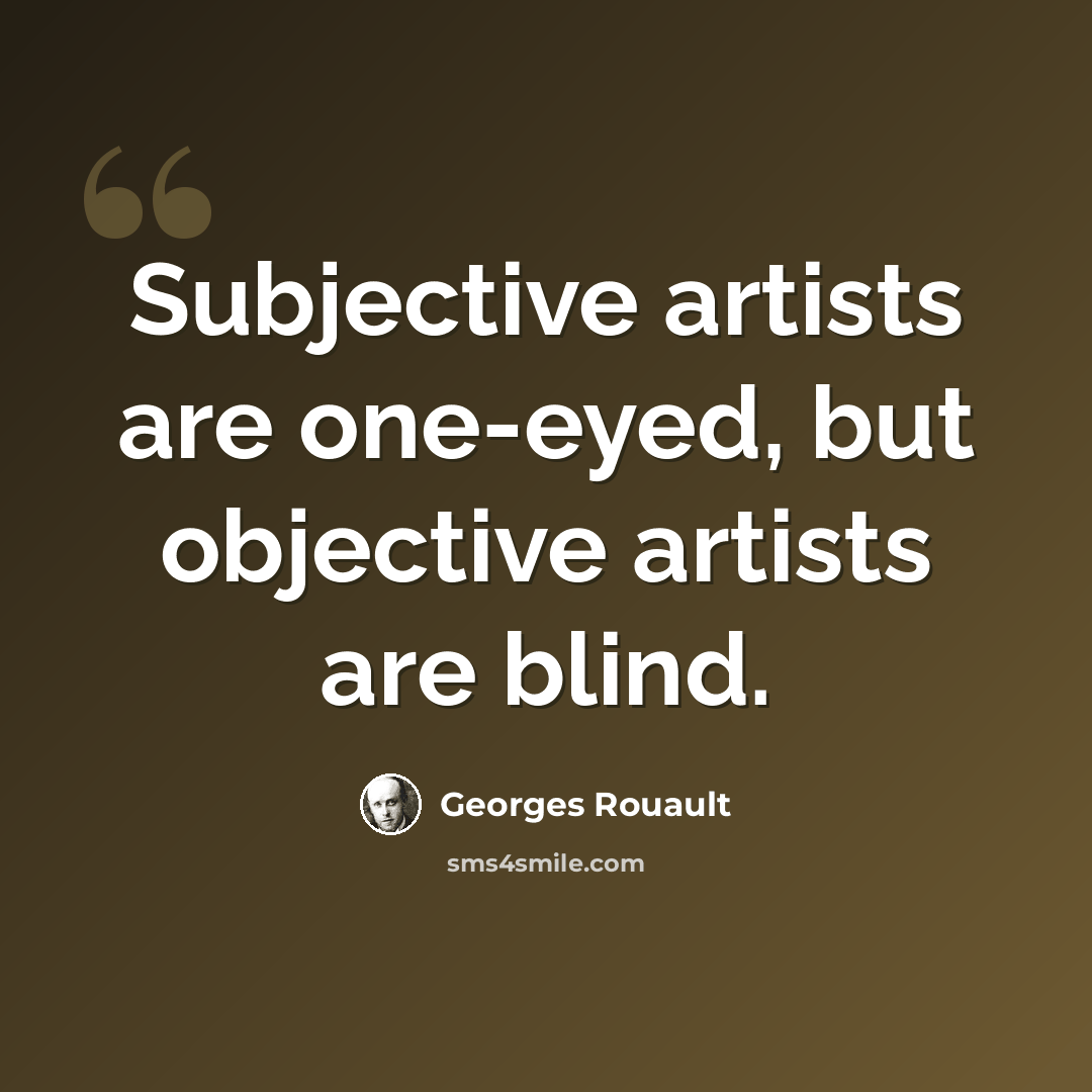 “Subjective artists are one-eyed, but objective artists are blind.” quote by Georges Rouault