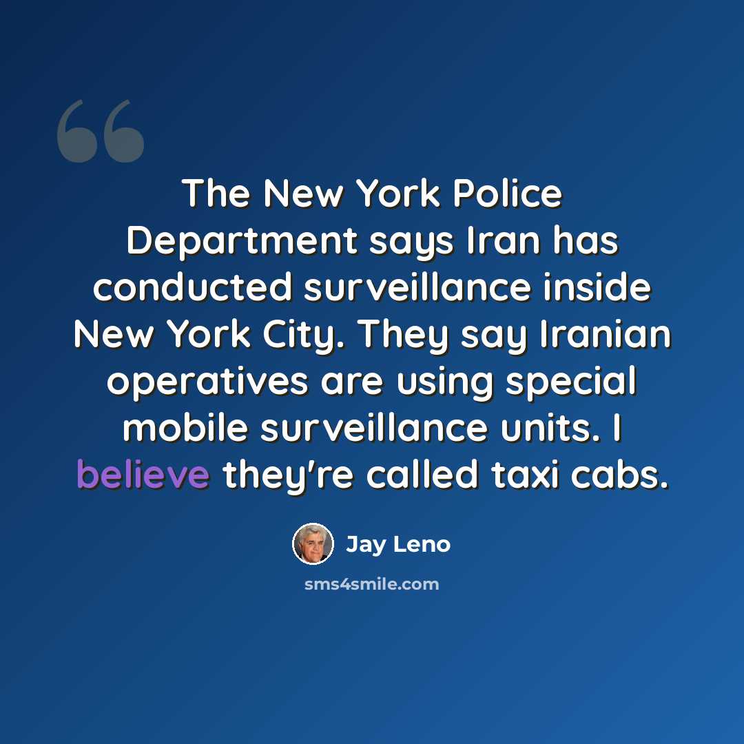 “The New York Police Department says Iran has conducted surveillance inside New York City. They say Iranian operatives are using special mobile surveillance units. I believe they're called taxi cabs.” quote by Jay Leno