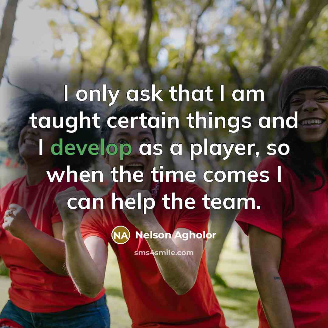 “I only ask that I am taught certain things and I develop as a player, so when the time comes I can help the team.” quote by Nelson Agholor