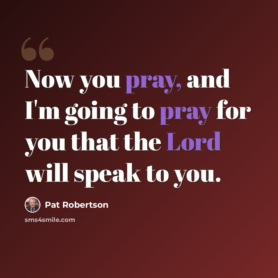 “Now you pray, and I'm going to pray for you that the Lord will speak to you.” quote by Pat Robertson