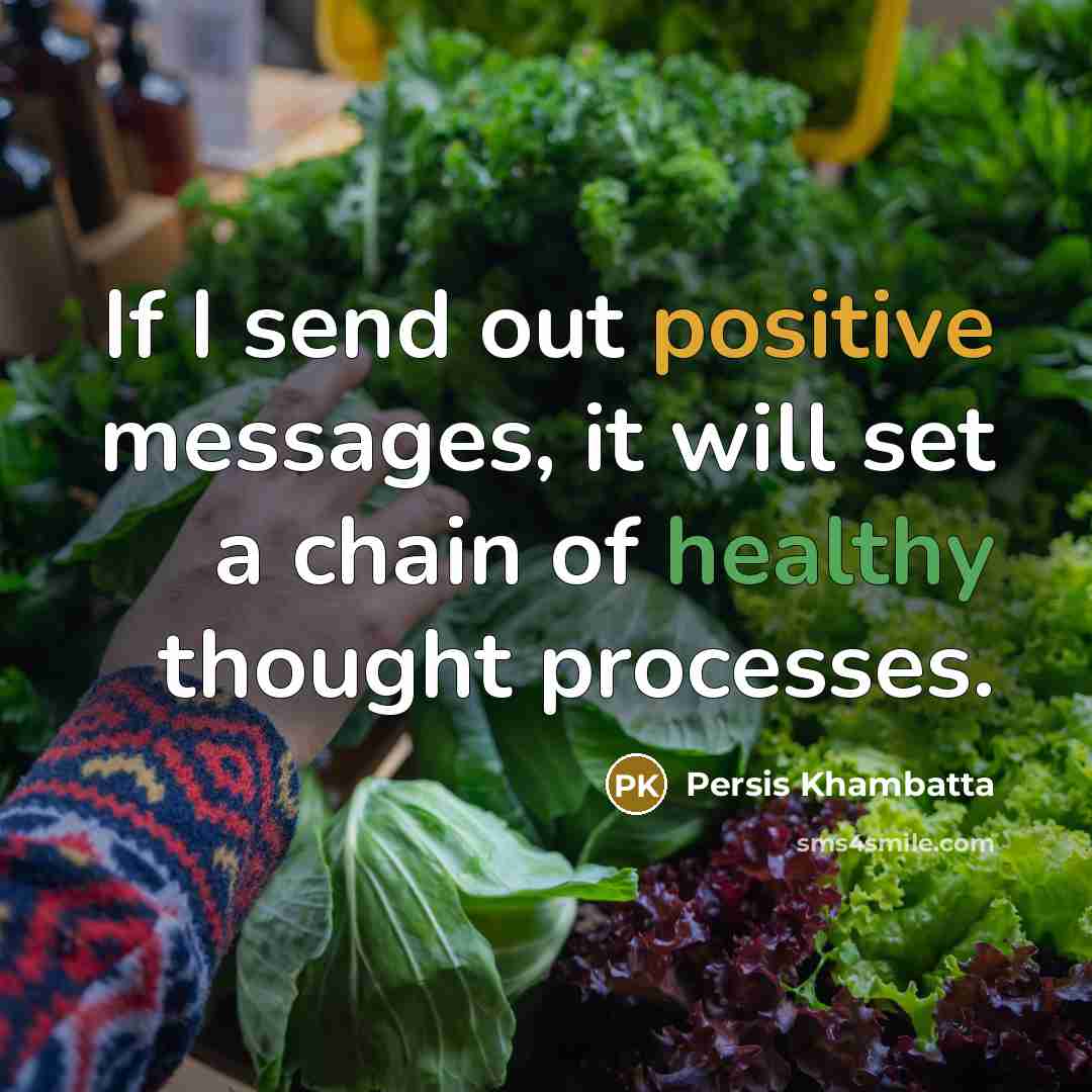 “If I send out positive messages, it will set a chain of healthy thought processes.” quote by Persis Khambatta