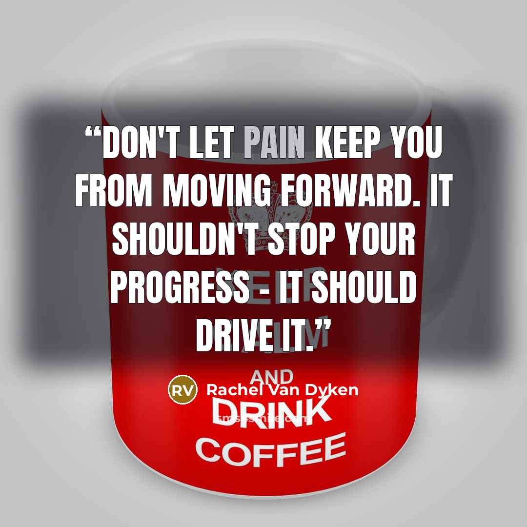 “Don't let pain keep you from moving forward. It shouldn't stop your progress - it should drive it.” quote by Rachel Van Dyken