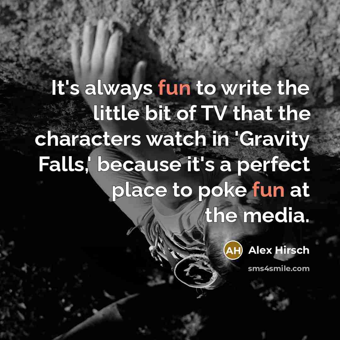 “It's always fun to write the little bit of TV that the characters watch in 'Gravity Falls,' because it's a perfect place to poke fun at the media.” quote by Alex Hirsch