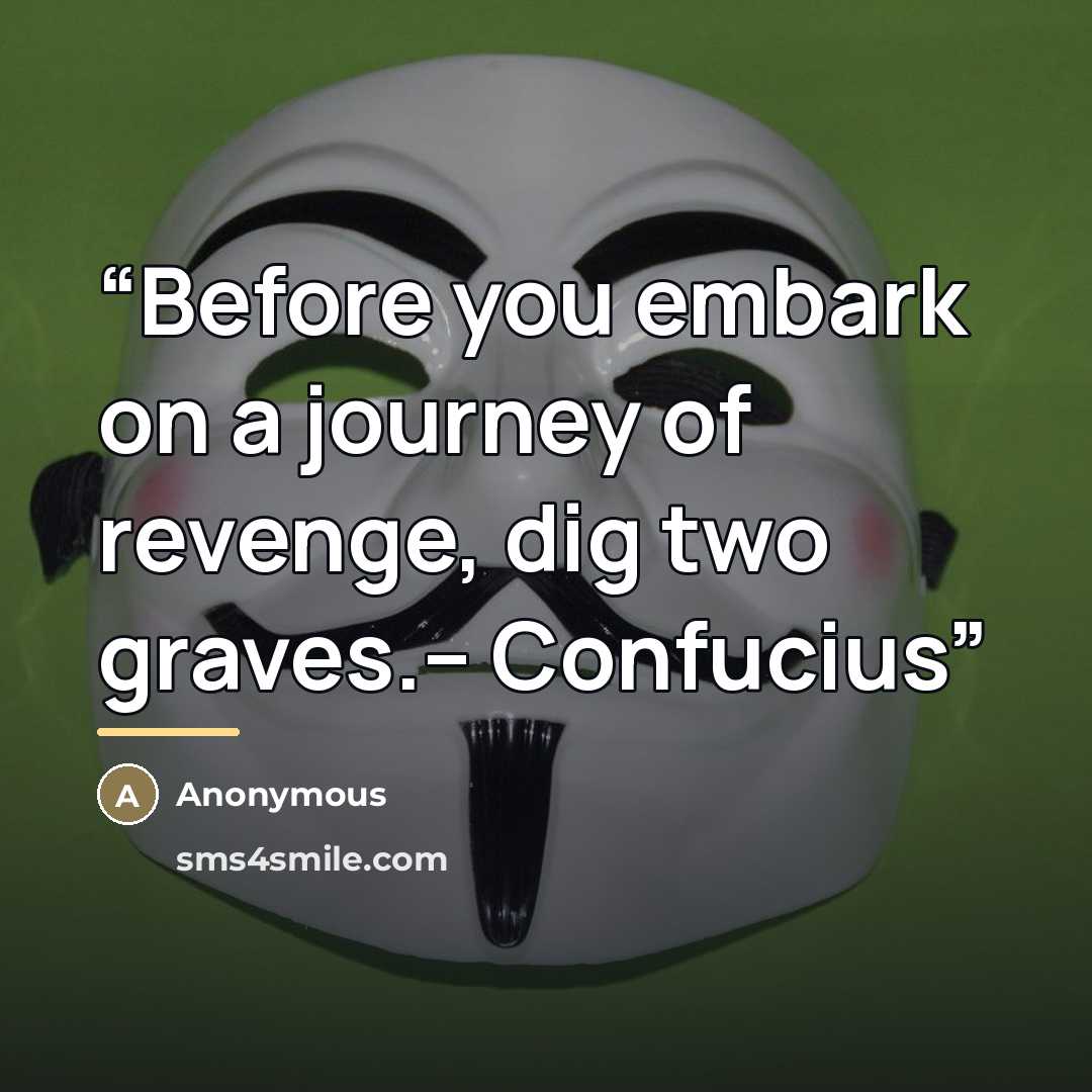 “Before you embark on a journey of revenge, dig two graves.-- Confucius” quote by Anonymous