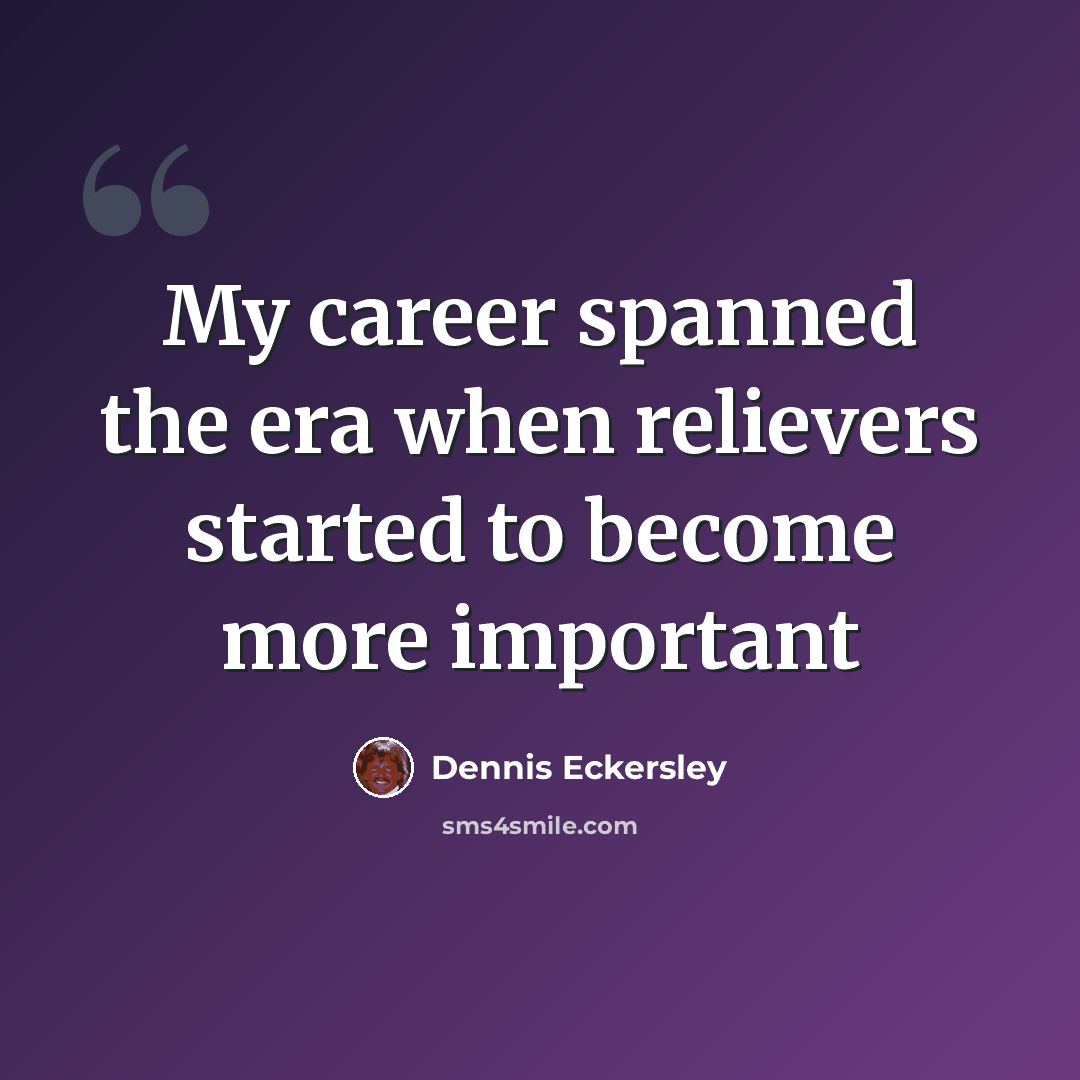 “My career spanned the era when relievers started to become more important” quote by Dennis Eckersley