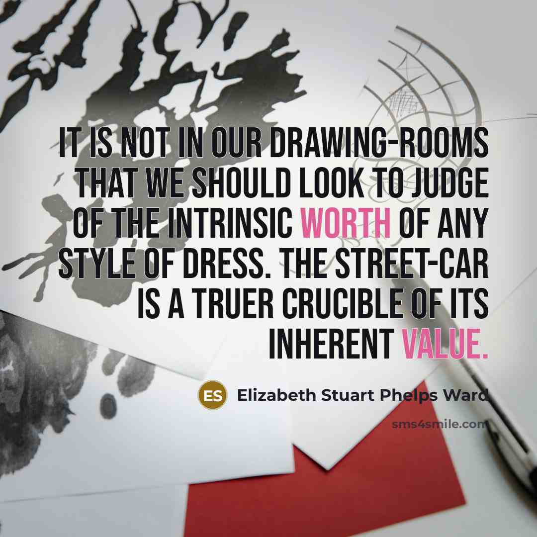 “It is not in our drawing-rooms that we should look to judge of the intrinsic worth of any style of dress. The street-car is a truer crucible of its inherent value.” quote by Elizabeth Stuart Phelps Ward