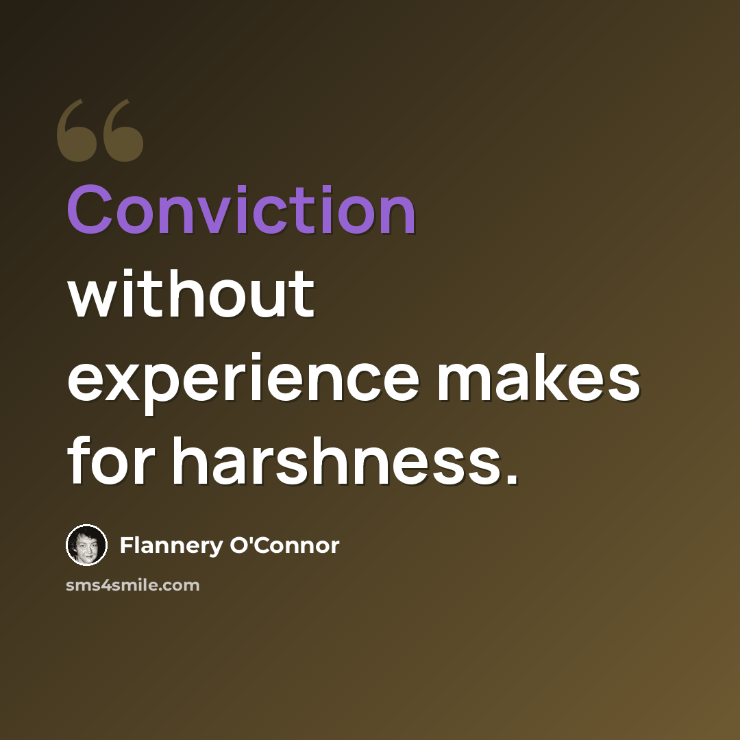 “Conviction without experience makes for harshness.” quote by Flannery O'Connor