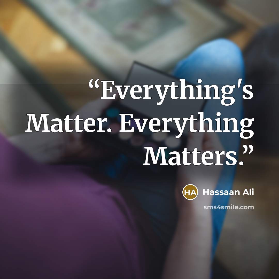 “Everything's Matter. Everything Matters.” quote by Hassaan Ali