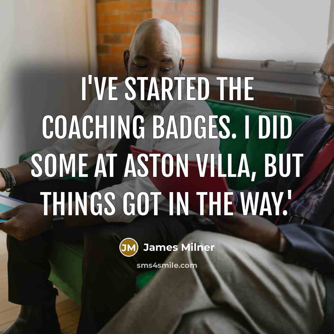 “I've started the coaching badges. I did some at Aston Villa, but things got in the way.'” quote by James Milner