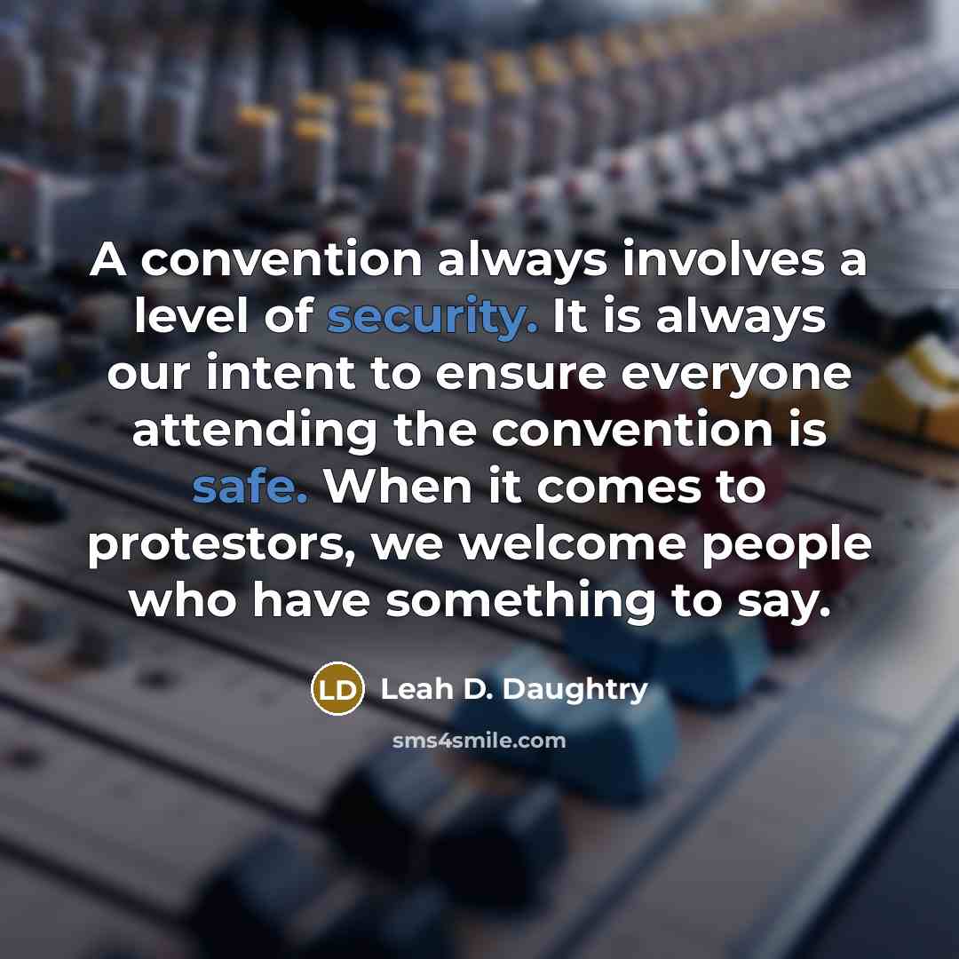 “A convention always involves a level of security. It is always our intent to ensure everyone attending the convention is safe. When it comes to protestors, we welcome people who have something to say.” quote by Leah D. Daughtry
