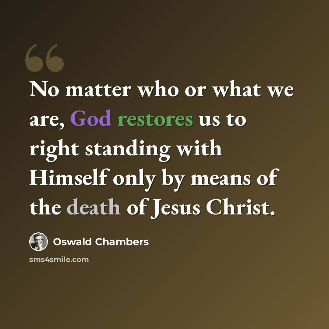 “No matter who or what we are, God restores us to right standing with Himself only by means of the death of Jesus Christ.” quote by Oswald Chambers