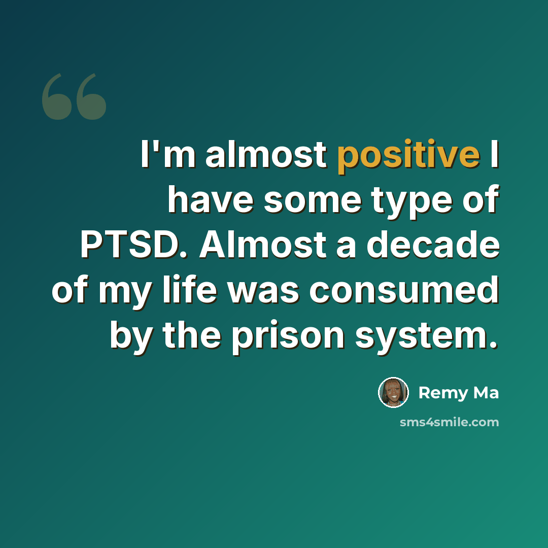 “I'm almost positive I have some type of PTSD. Almost a decade of my life was consumed by the prison system.” quote by Remy Ma