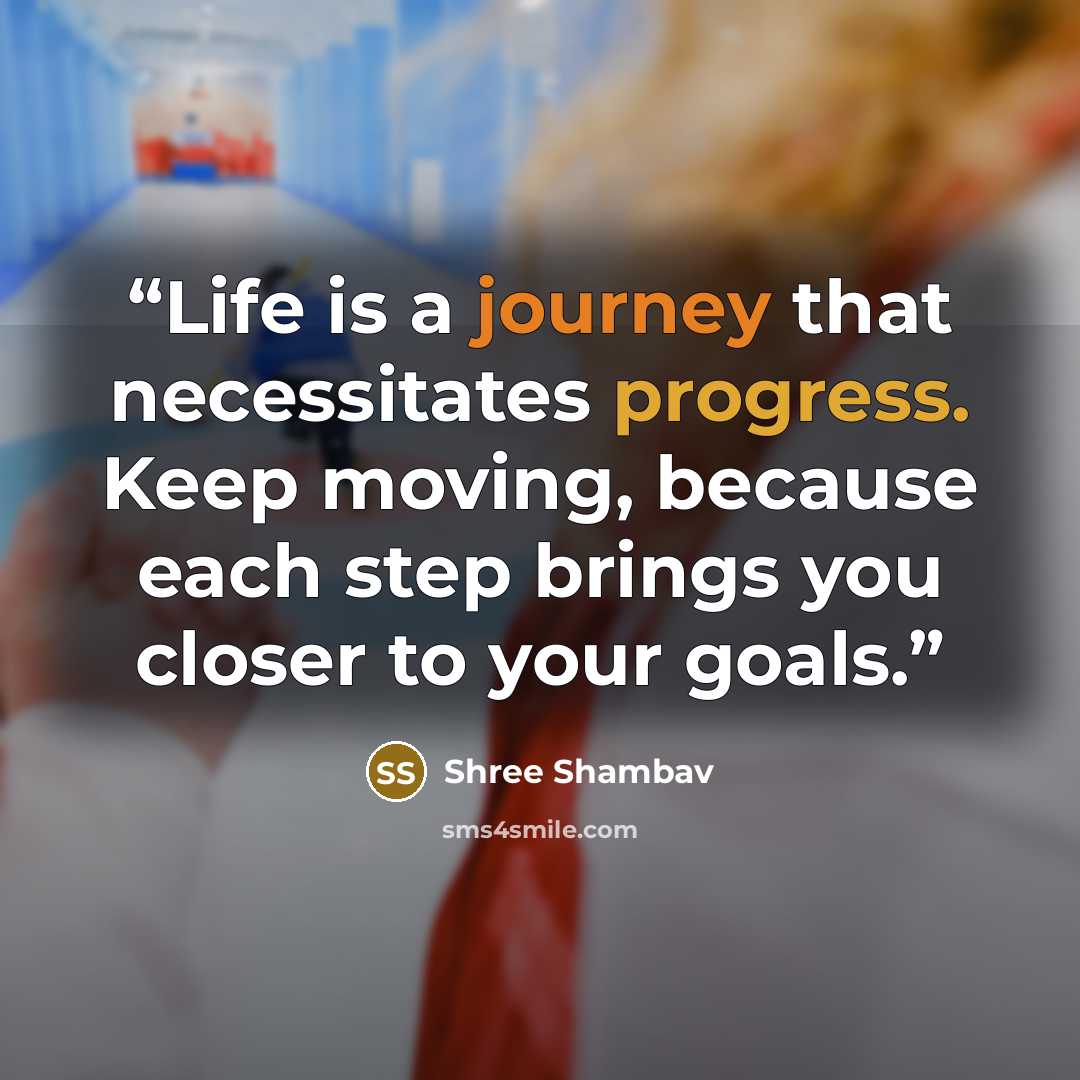 “Life is a journey that necessitates progress. Keep moving, because each step brings you closer to your goals.” quote by Shree Shambav