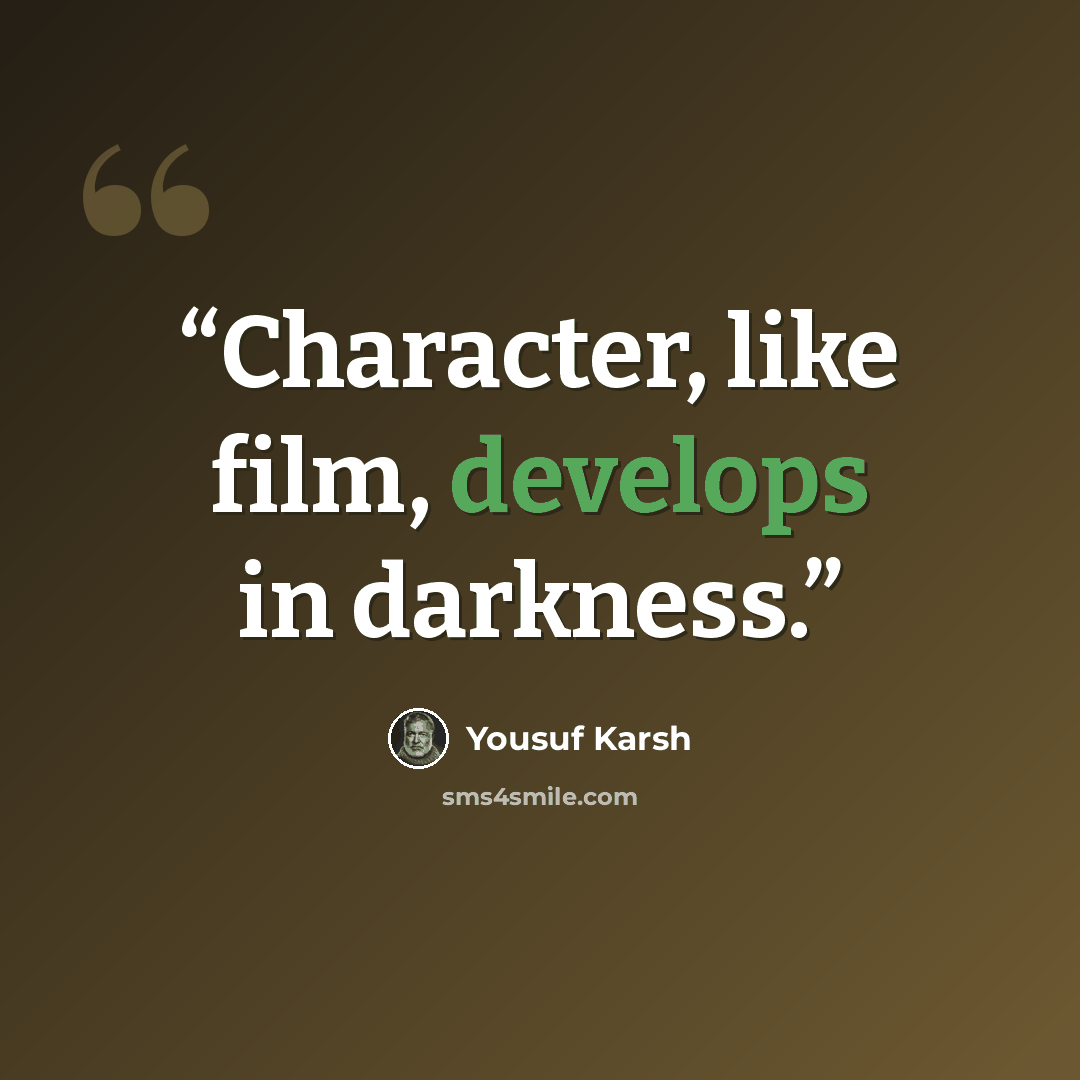 “Character, like film, develops in darkness.” quote by Yousuf Karsh