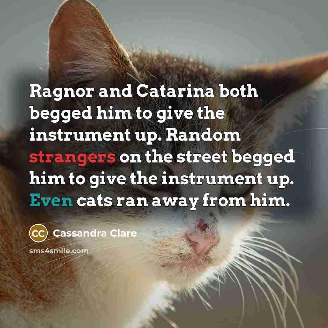 “Ragnor and Catarina both begged him to give the instrument up. Random strangers on the street begged him to give the instrument up. Even cats ran away from him.” quote by Cassandra Clare