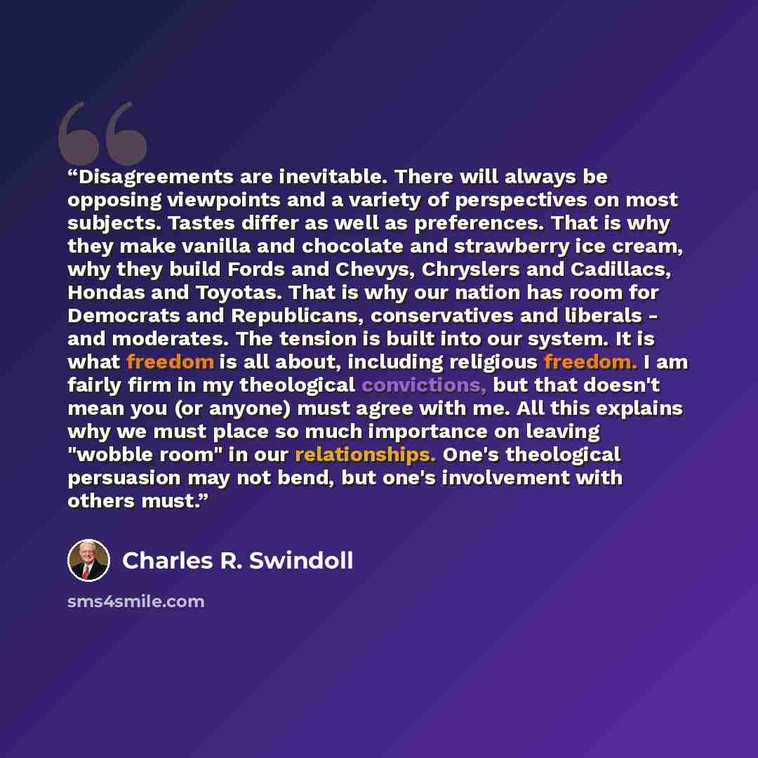 “Disagreements are inevitable. There will always be opposing viewpoints and a variety of perspectives on most subjects. Tastes differ as well as preferences. That is why they make vanilla and chocolate and strawberry ice cream, why they build Fords and Chevys, Chryslers and Cadillacs, Hondas and…” quote by Charles R. Swindoll