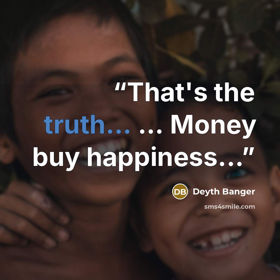 “That's the truth... ... Money buy happiness...” quote by Deyth Banger