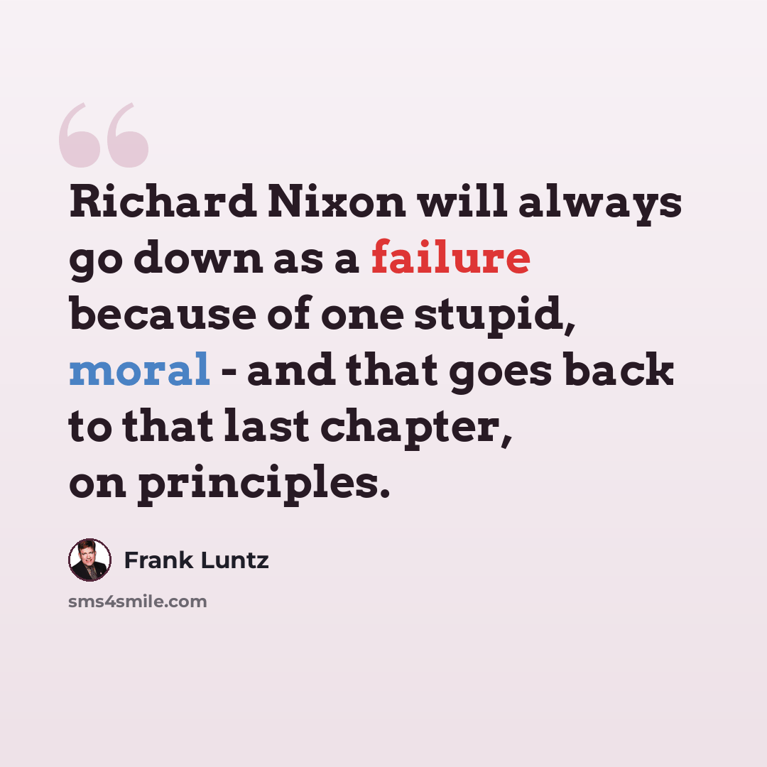 “Richard Nixon will always go down as a failure because of one stupid, moral - and that goes back to that last chapter, on principles.” quote by Frank Luntz