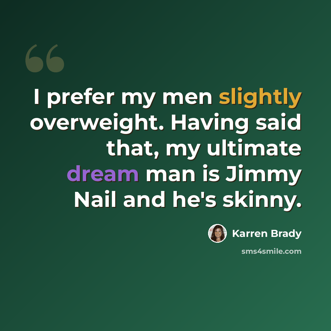 “I prefer my men slightly overweight. Having said that, my ultimate dream man is Jimmy Nail and he's skinny.” quote by Karren Brady