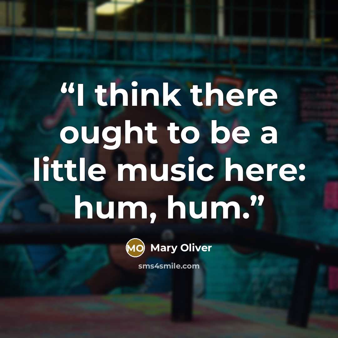 “I think there ought to be a little music here: hum, hum.” quote by Mary Oliver