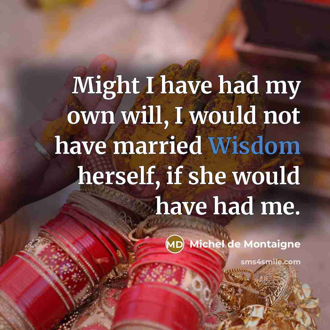 “Might I have had my own will, I would not have married Wisdom herself, if she would have had me.” quote by Michel de Montaigne