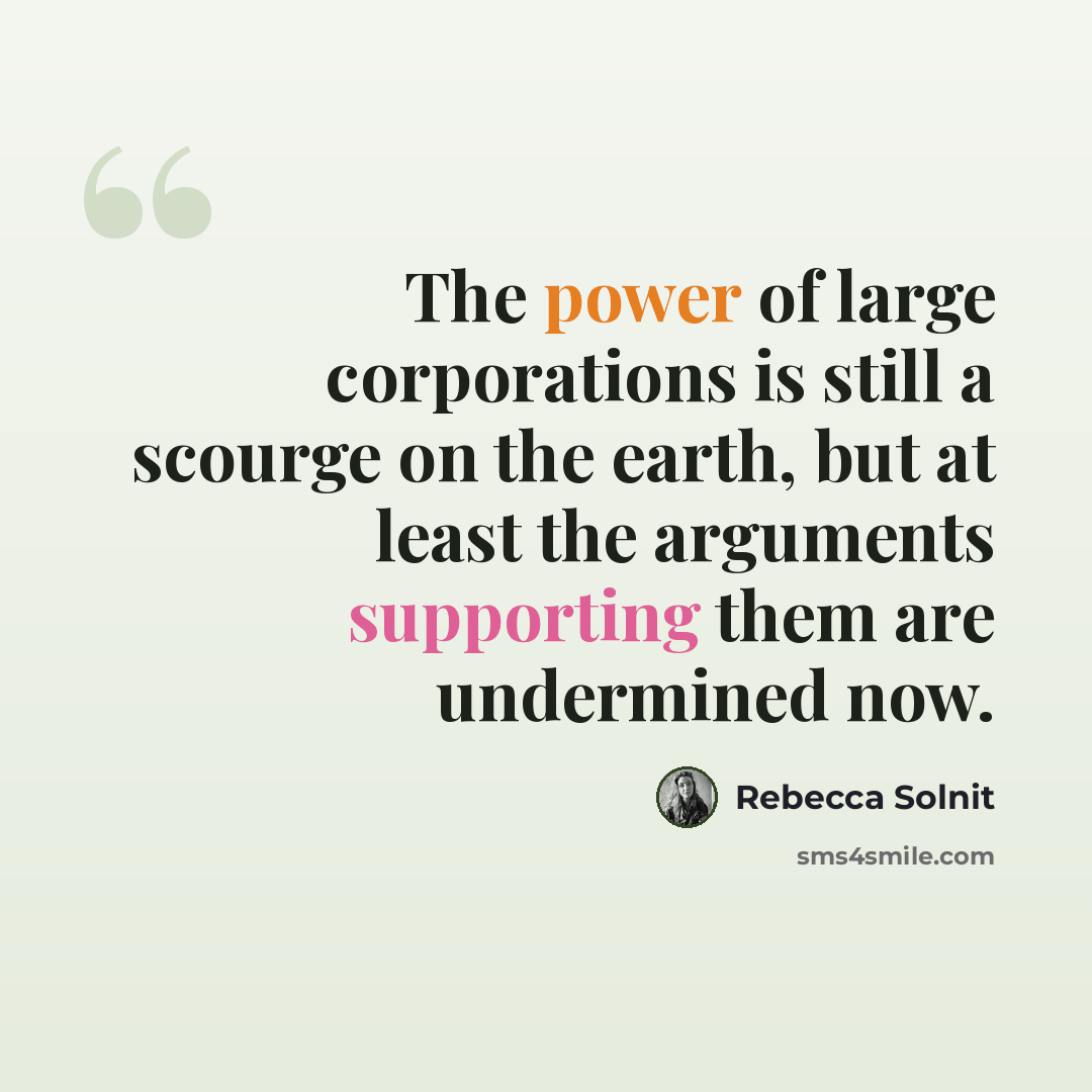 “The power of large corporations is still a scourge on the earth, but at least the arguments supporting them are undermined now.” quote by Rebecca Solnit
