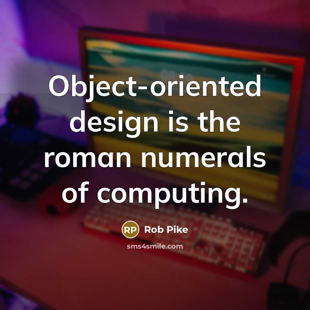 “Object-oriented design is the roman numerals of computing.” quote by Rob Pike