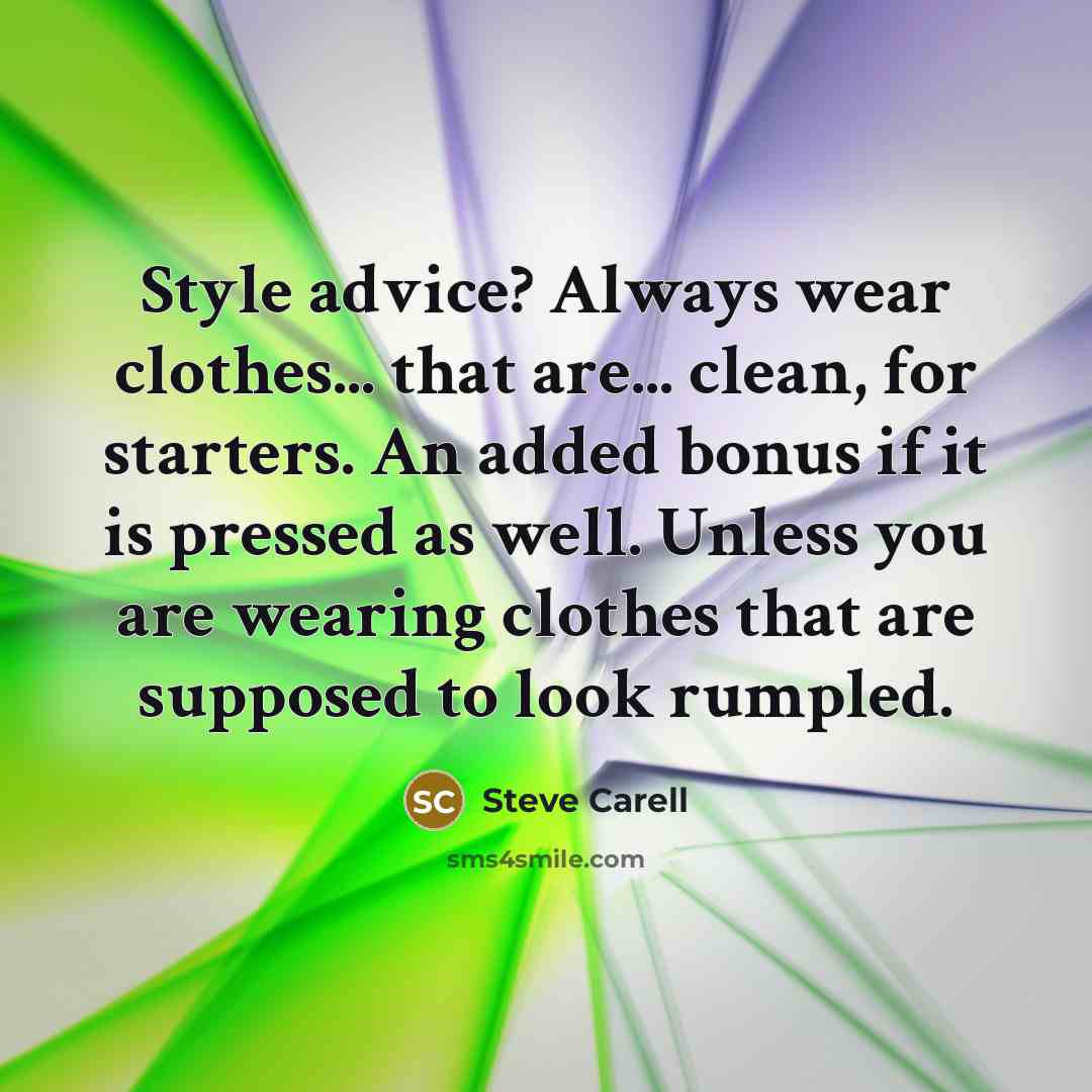 “Style advice? Always wear clothes... that are... clean, for starters. An added bonus if it is pressed as well. Unless you are wearing clothes that are supposed to look rumpled.” quote by Steve Carell