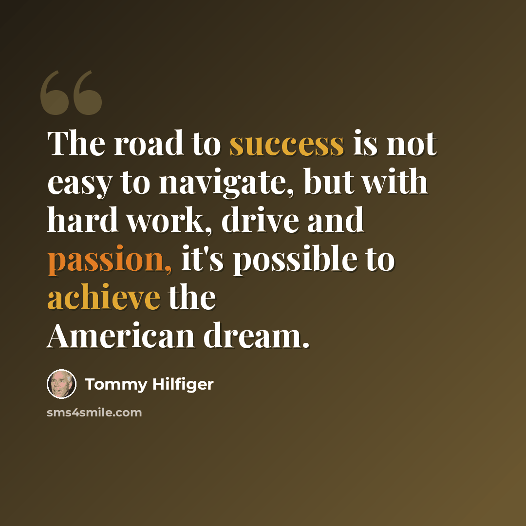 “The road to success is not easy to navigate, but with hard work, drive and passion, it's possible to achieve the American dream.” quote by Tommy Hilfiger