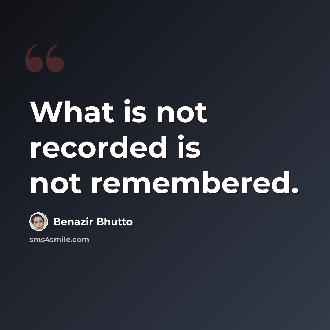 “What is not recorded is not remembered.” quote by Benazir Bhutto