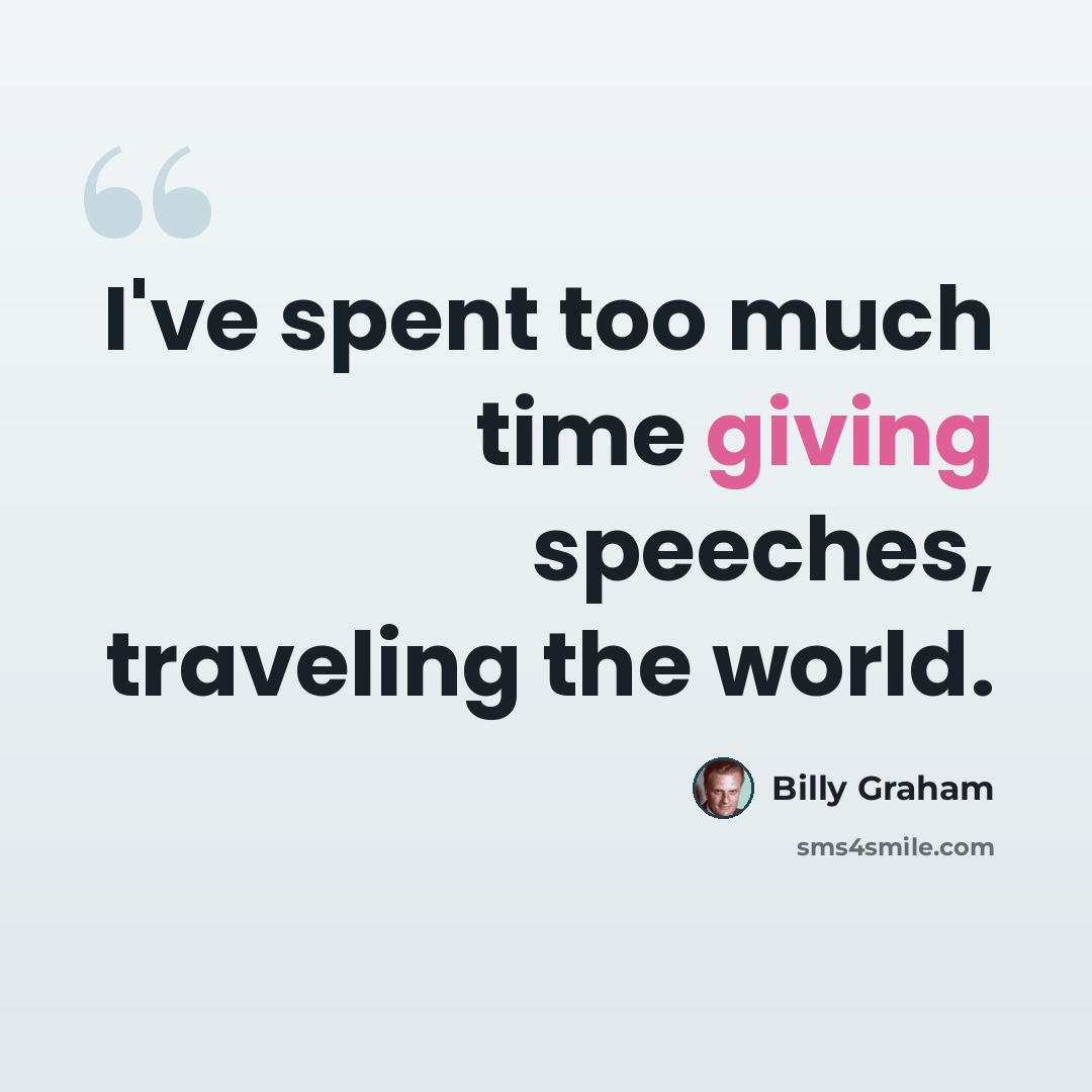 “I've spent too much time giving speeches, traveling the world.” quote by Billy Graham