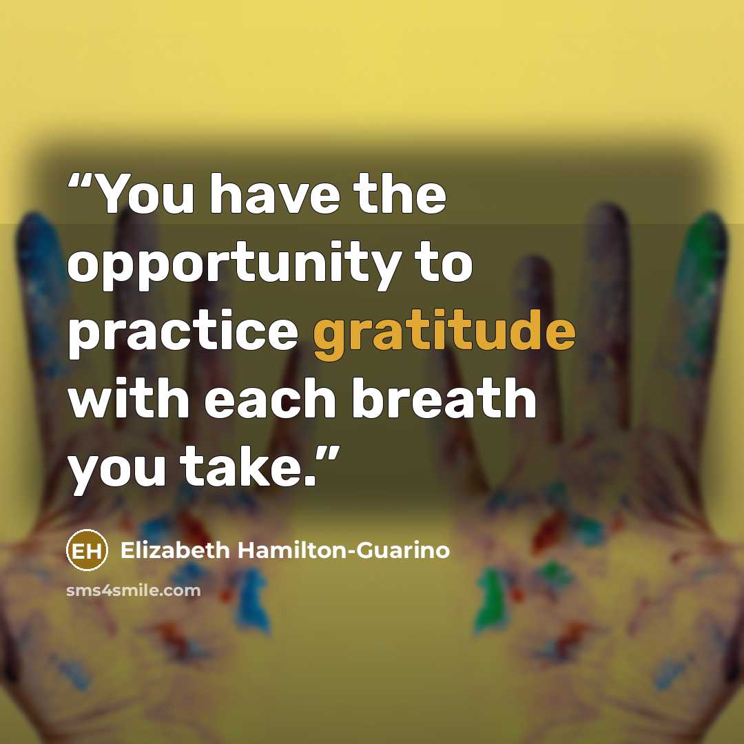 “You have the opportunity to practice gratitude with each breath you take.” quote by Elizabeth Hamilton-Guarino
