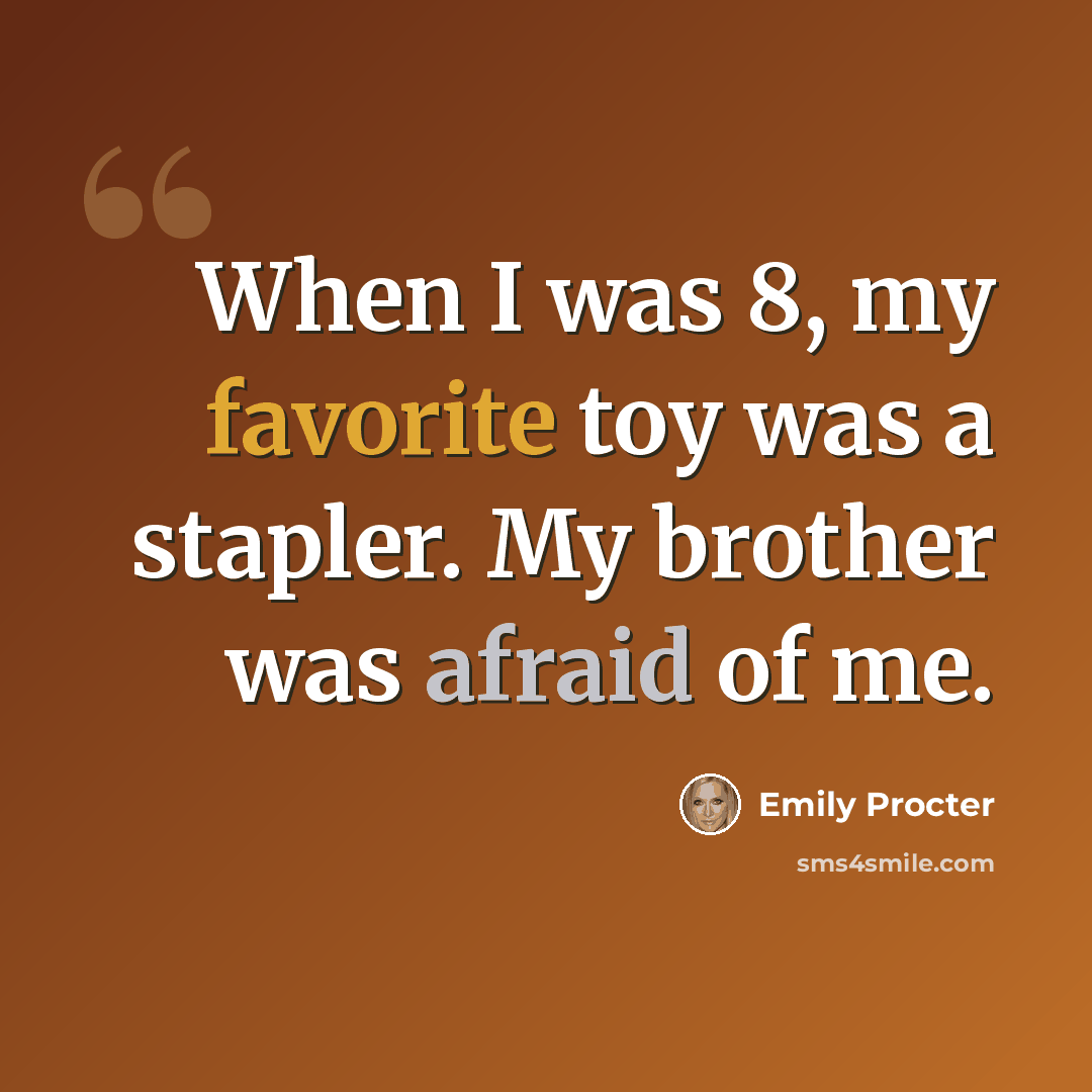 “When I was 8, my favorite toy was a stapler. My brother was afraid of me.” quote by Emily Procter