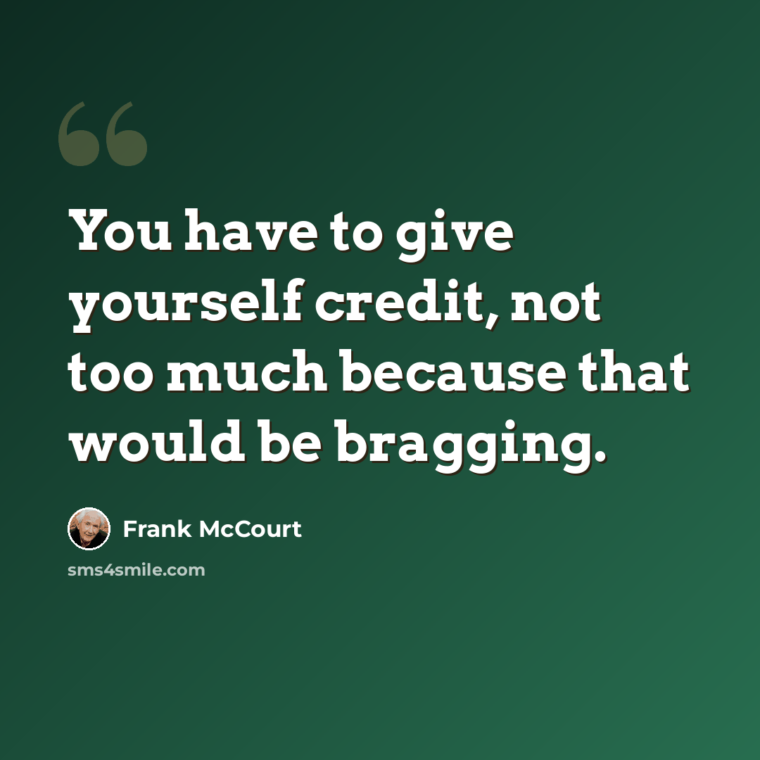 “You have to give yourself credit, not too much because that would be bragging.” quote by Frank McCourt