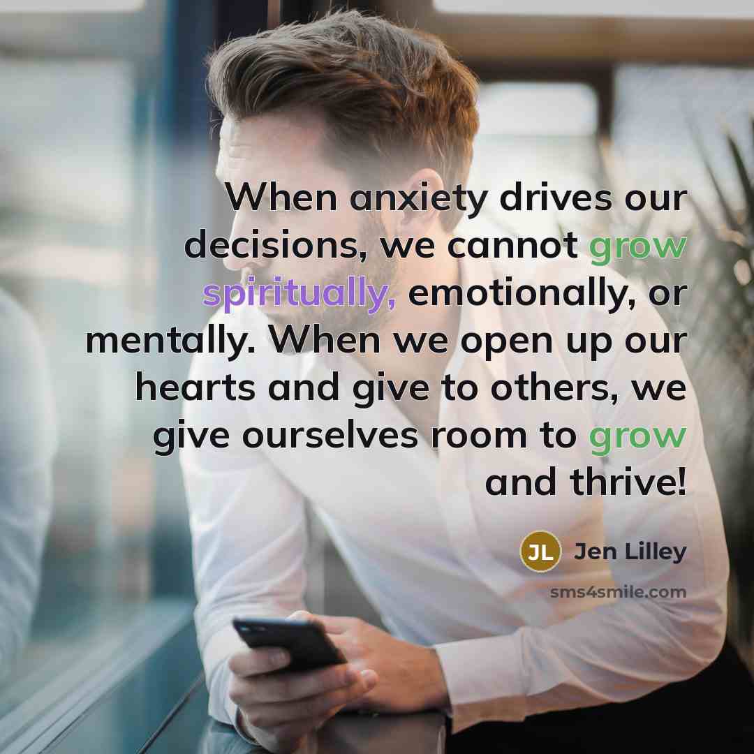 “When anxiety drives our decisions, we cannot grow spiritually, emotionally, or mentally. When we open up our hearts and give to others, we give ourselves room to grow and thrive!” quote by Jen Lilley
