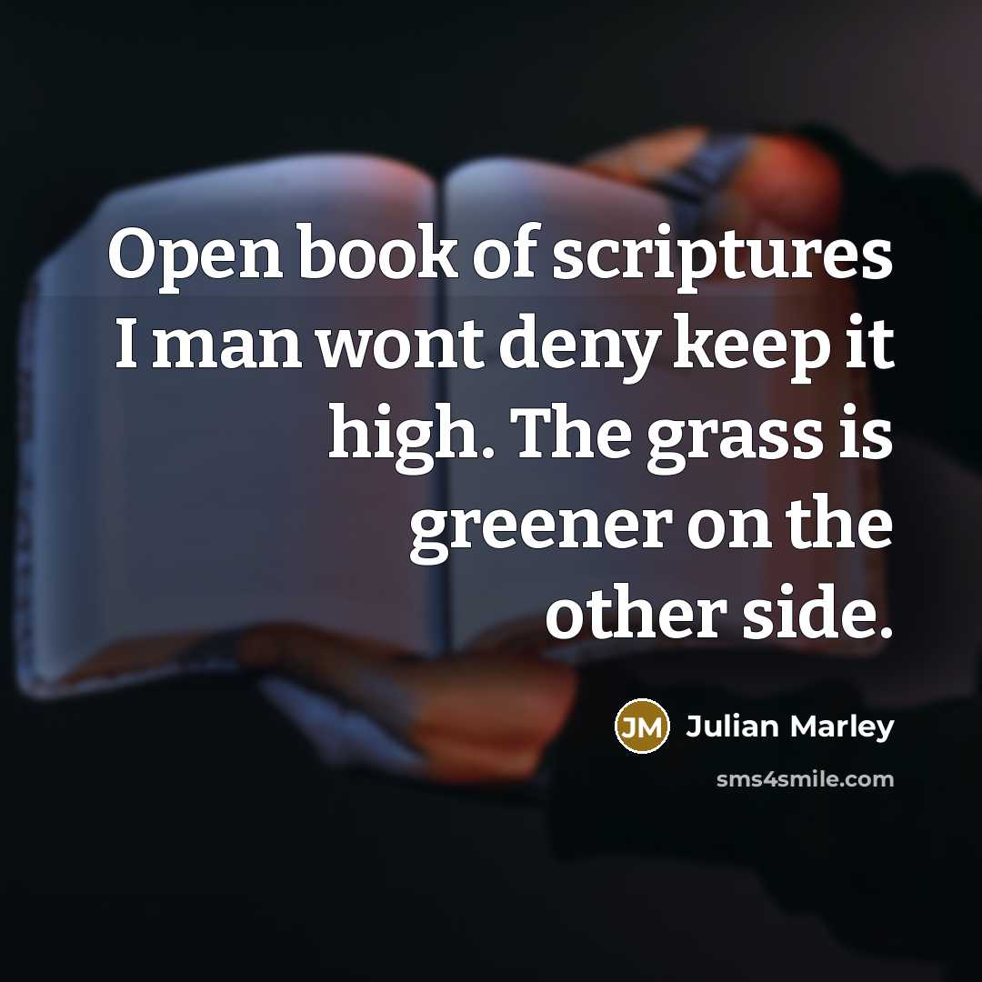 “Open book of scriptures I man wont deny keep it high. The grass is greener on the other side.” quote by Julian Marley