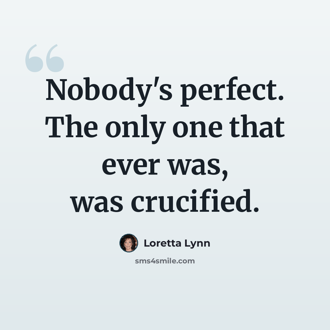“Nobody's perfect. The only one that ever was, was crucified.” quote by Loretta Lynn