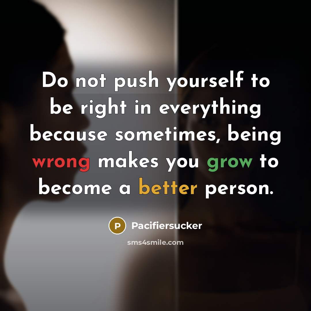 “Do not push yourself to be right in everything because sometimes, being wrong makes you grow to become a better person.” quote by Pacifiersucker