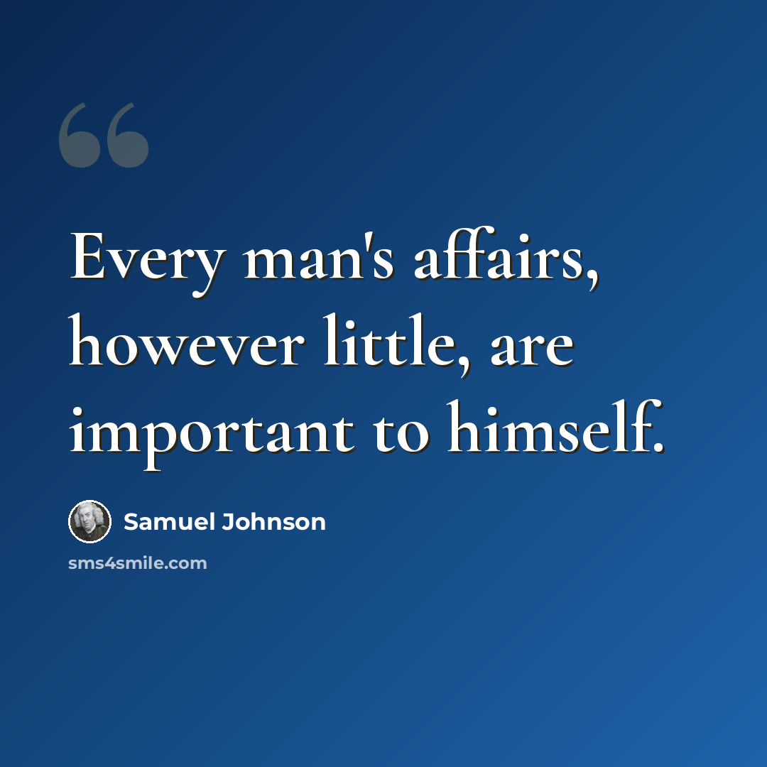 “Every man's affairs, however little, are important to himself.” quote by Samuel Johnson