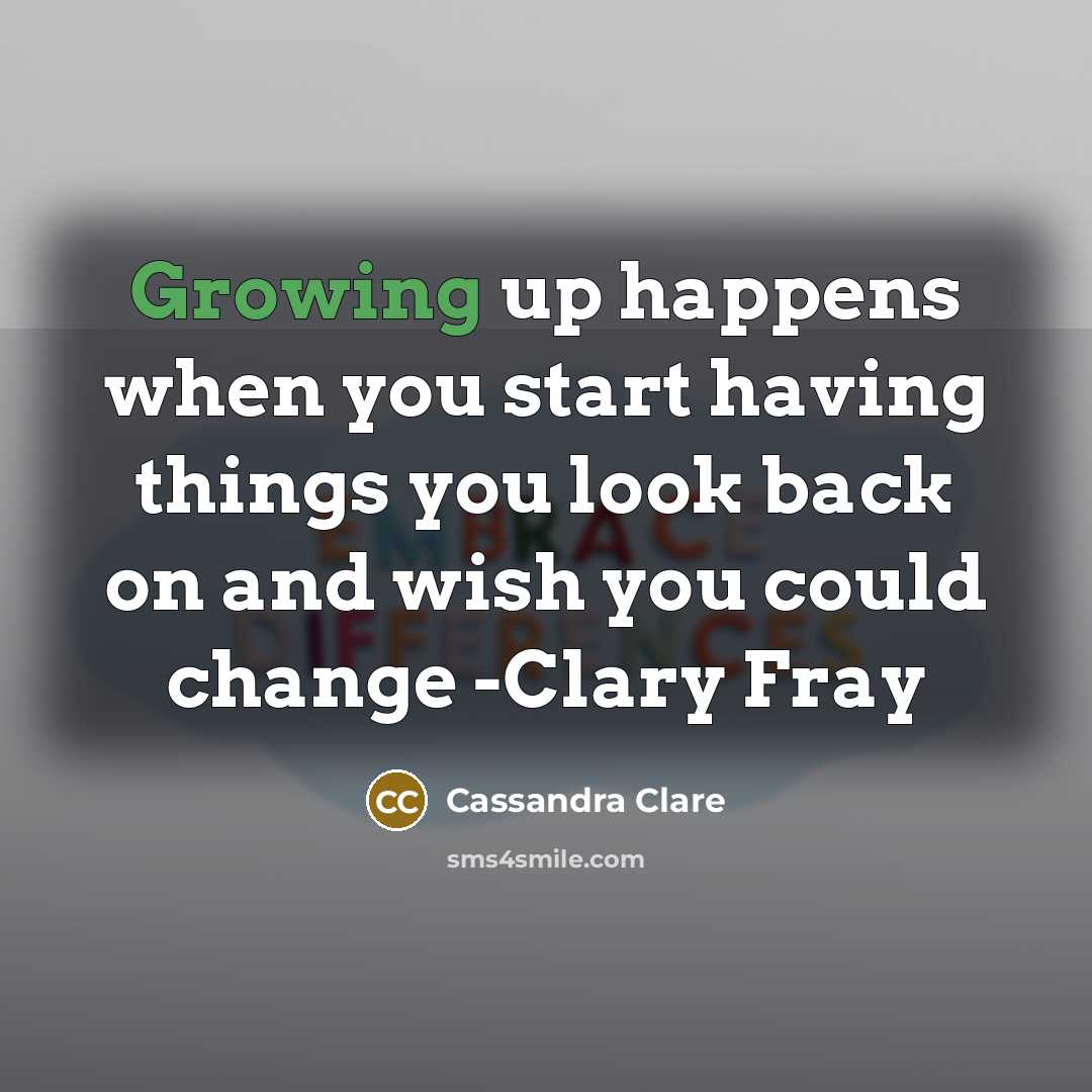 “Growing up happens when you start having things you look back on and wish you could change -Clary Fray” quote by Cassandra Clare