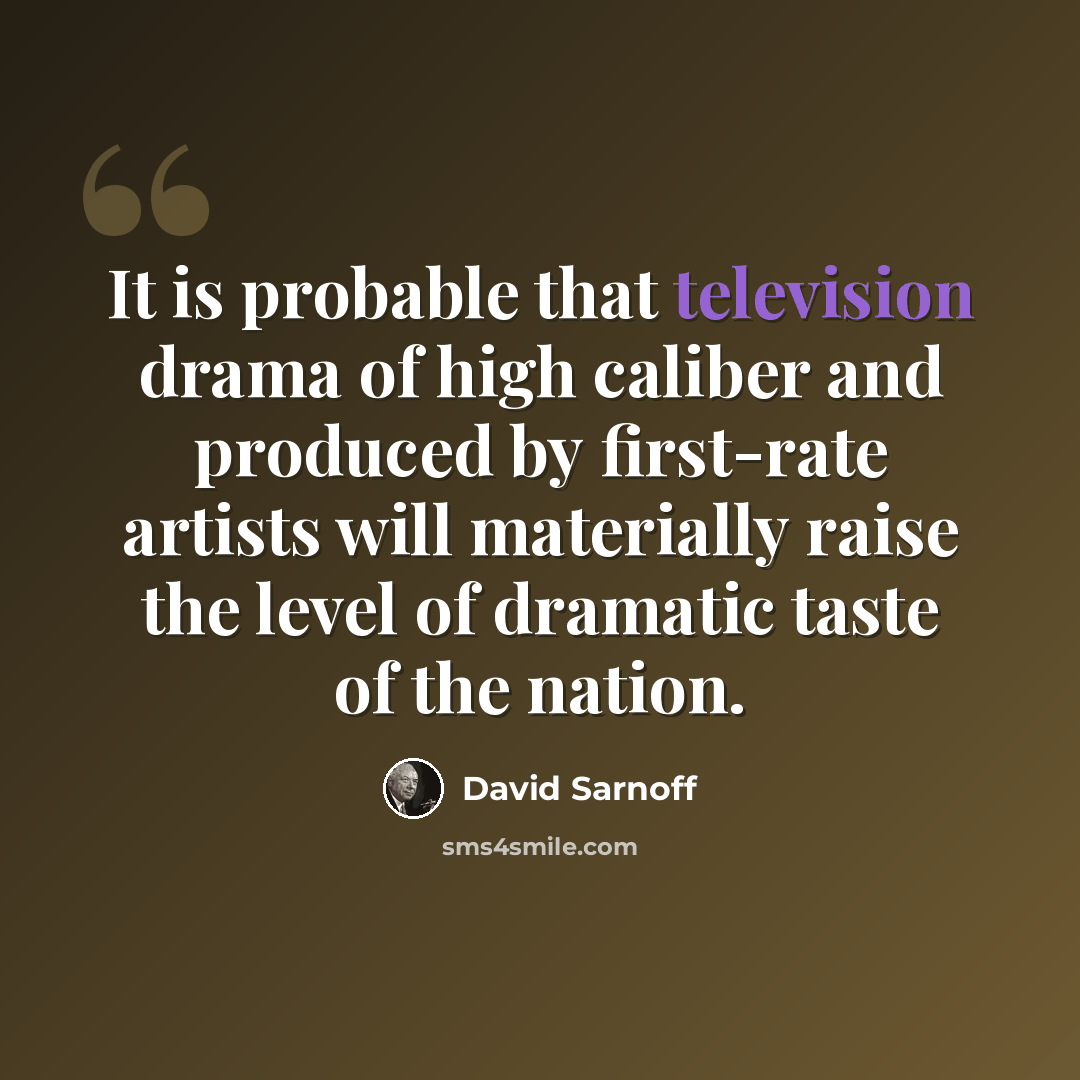 “It is probable that television drama of high caliber and produced by first-rate artists will materially raise the level of dramatic taste of the nation.” quote by David Sarnoff