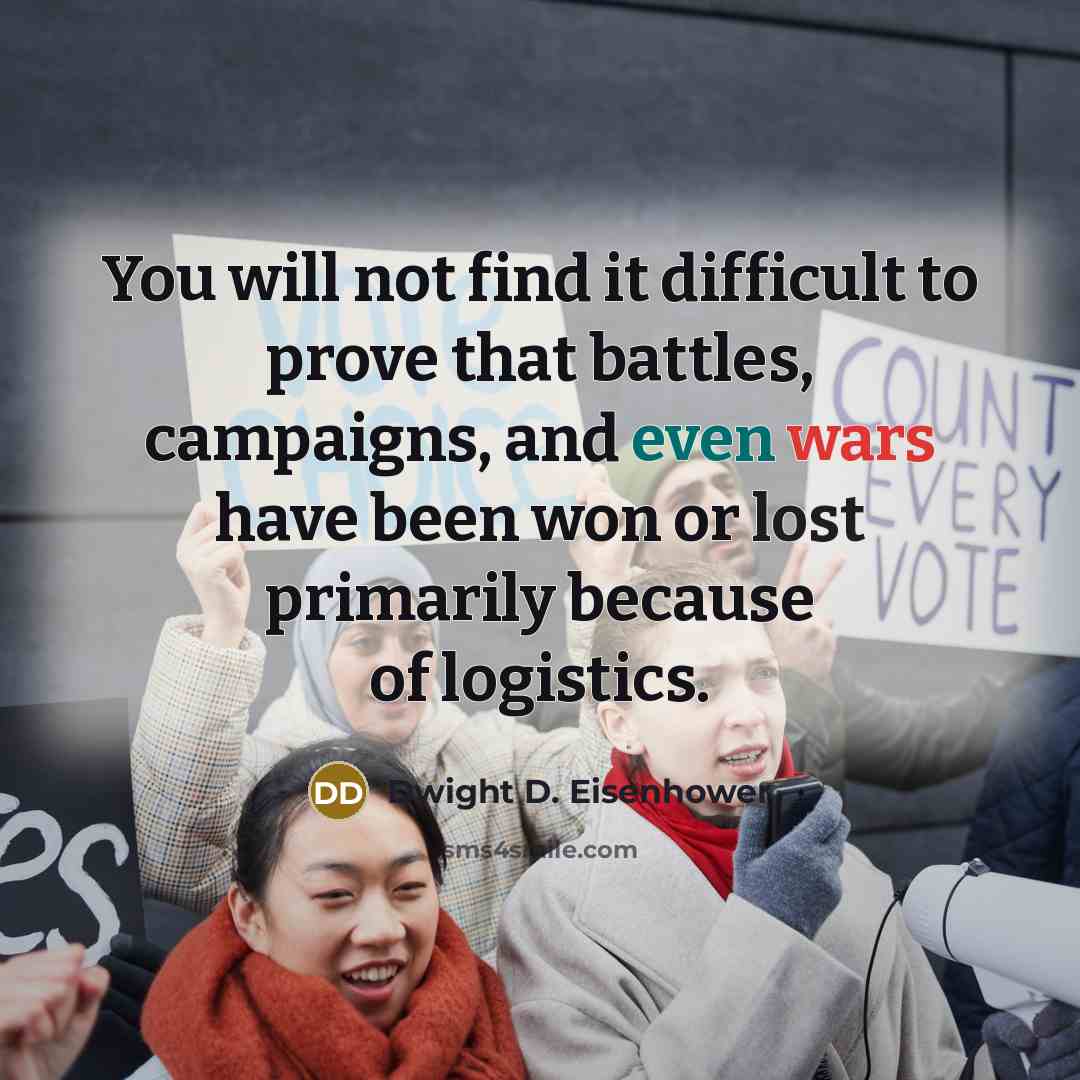 “You will not find it difficult to prove that battles, campaigns, and even wars have been won or lost primarily because of logistics.” quote by Dwight D. Eisenhower