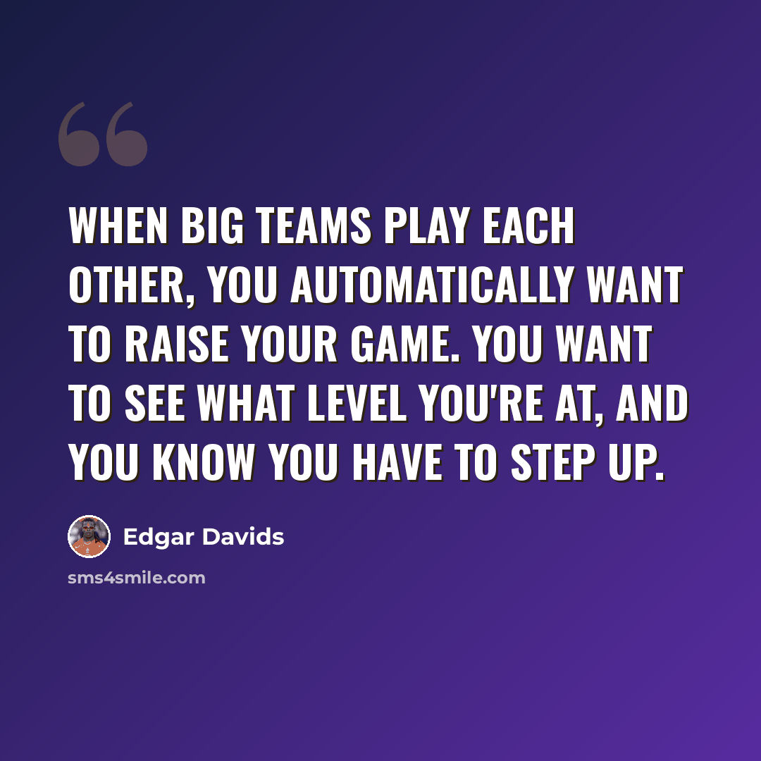 “When big teams play each other, you automatically want to raise your game. You want to see what level you're at, and you know you have to step up.” quote by Edgar Davids