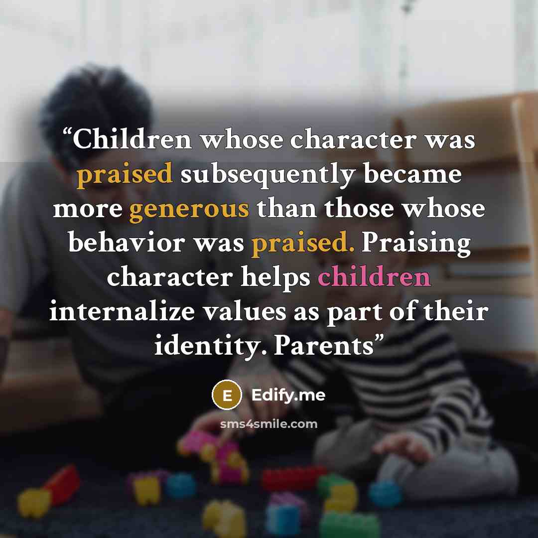 “Children whose character was praised subsequently became more generous than those whose behavior was praised. Praising character helps children internalize values as part of their identity. Parents” quote by Edify.me