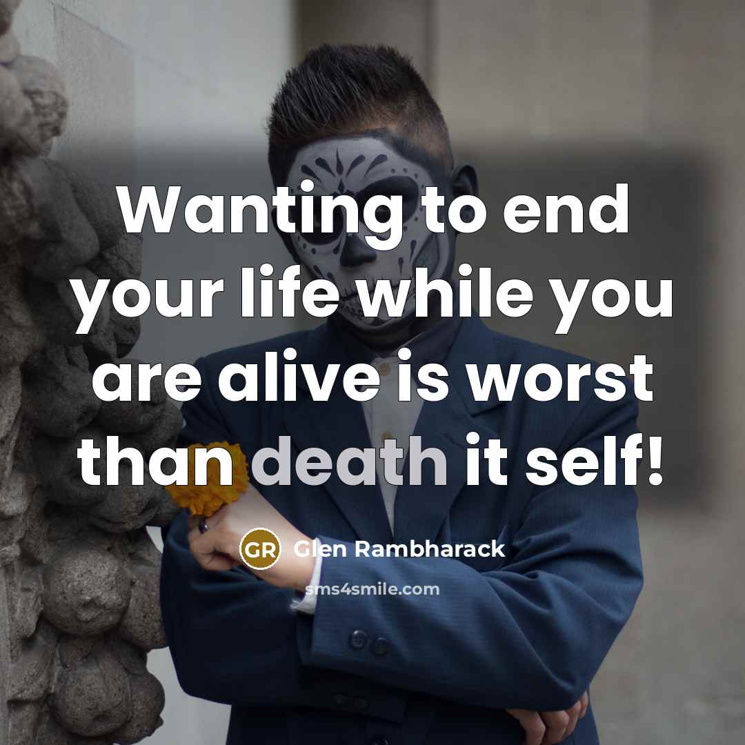 “Wanting to end your life while you are alive is worst than death it self!” quote by Glen Rambharack