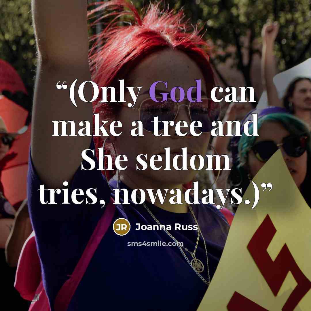 “(Only God can make a tree and She seldom tries, nowadays.)” quote by Joanna Russ
