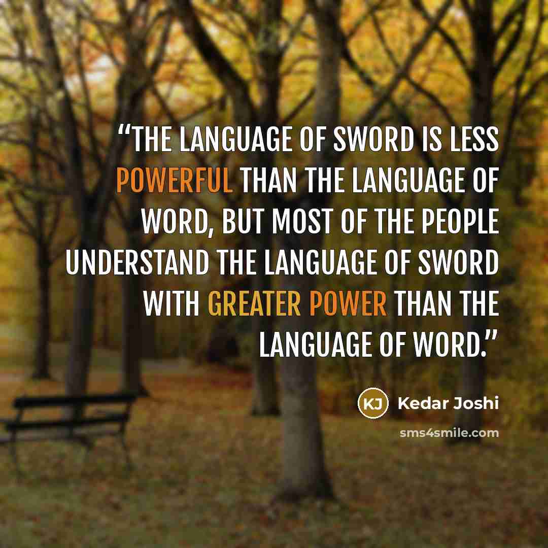 “The language of sword is less powerful than the language of word, but most of the people understand the language of sword with greater power than the language of word.” quote by Kedar Joshi