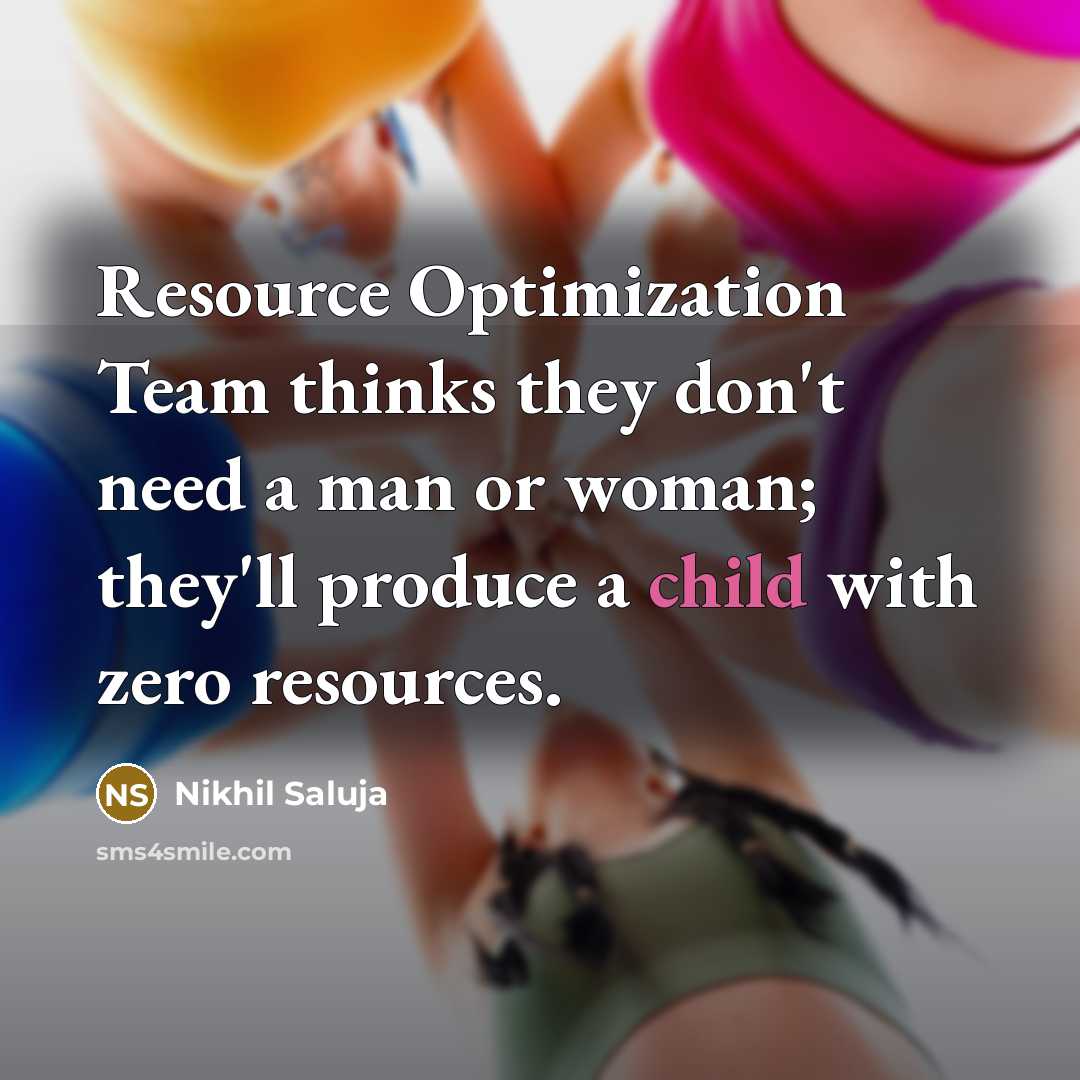 “Resource Optimization Team thinks they don't need a man or woman; they'll produce a child with zero resources.” quote by Nikhil Saluja