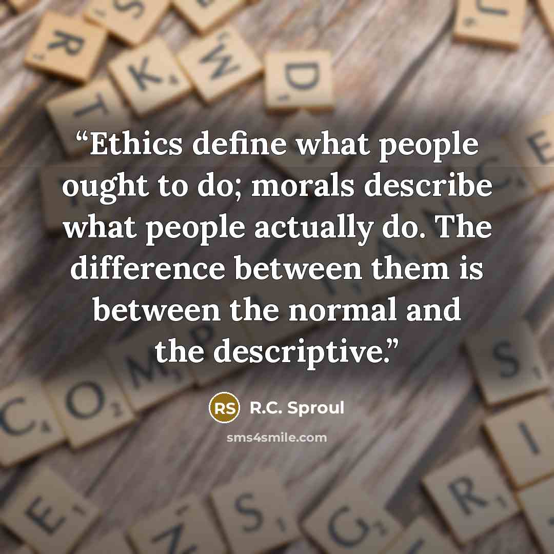 “Ethics define what people ought to do; morals describe what people actually do. The difference between them is between the normal and the descriptive.” quote by R.C. Sproul
