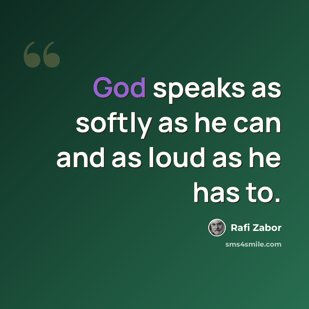 “God speaks as softly as he can and as loud as he has to.” quote by Rafi Zabor